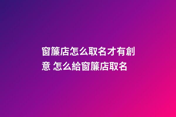 窗簾店怎么取名才有創意 怎么給窗簾店取名-第1張-店鋪起名-玄機派